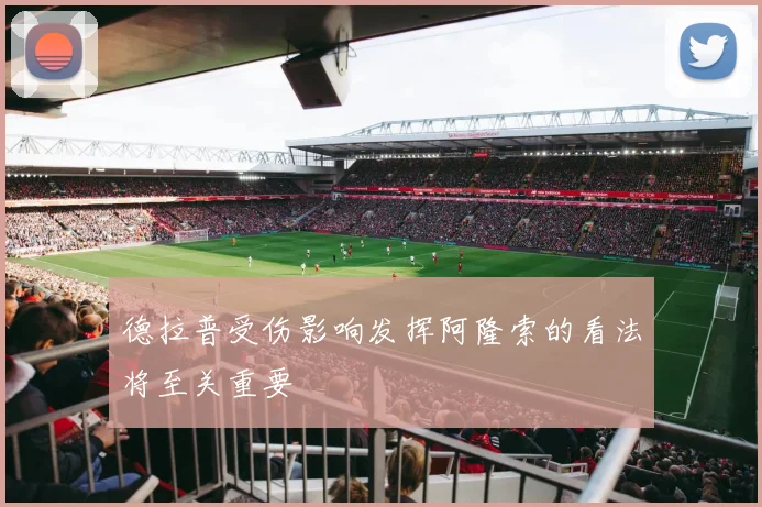 德拉普受伤影响发挥阿隆索的看法将至关重要