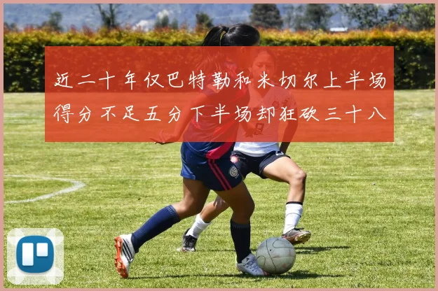 近二十年仅巴特勒和米切尔上半场得分不足五分下半场却狂砍三十八分