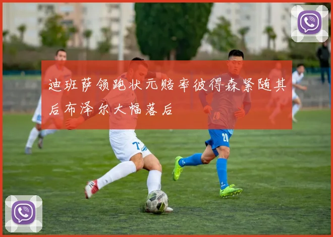 迪班萨领跑状元赔率彼得森紧随其后布泽尔大幅落后