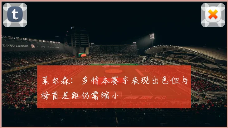 莱尔森：多特本赛季表现出色但与榜首差距仍需缩小