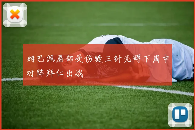 姆巴佩眉部受伤缝三针无碍下周中对阵拜仁出战