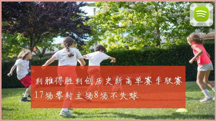 利雅得胜利创历史新高单赛季联赛17场零封主场8场不失球