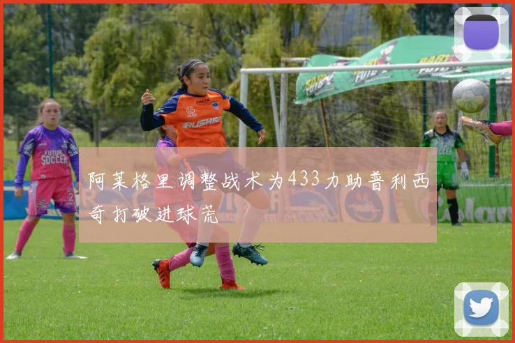 阿莱格里调整战术为433力助普利西奇打破进球荒